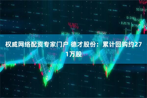 权威网络配资专家门户 德才股份：累计回购约271万股