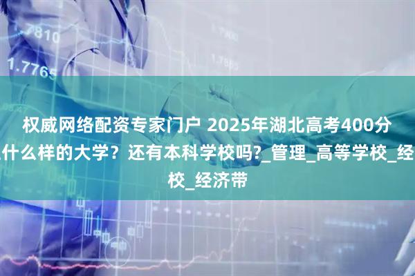 权威网络配资专家门户 2025年湖北高考400分能上什么样的大学？还有本科学校吗?_管理_高等学校_经济带