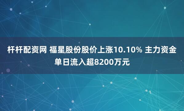 杆杆配资网 福星股份股价上涨10.10% 主力资金单日流入超8200万元