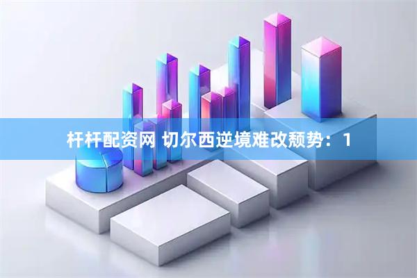 杆杆配资网 切尔西逆境难改颓势:1