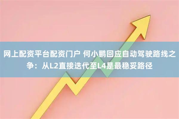 网上配资平台配资门户 何小鹏回应自动驾驶路线之争：从L2直接迭代至L4是最稳妥路径